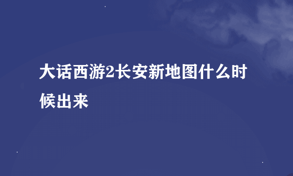 大话西游2长安新地图什么时候出来