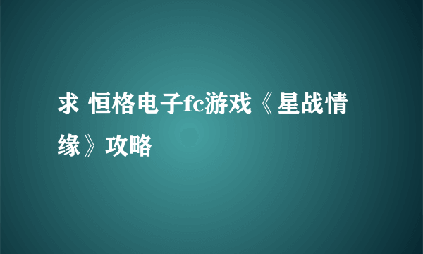 求 恒格电子fc游戏《星战情缘》攻略