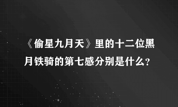 《偷星九月天》里的十二位黑月铁骑的第七感分别是什么？