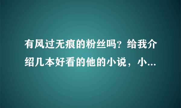 有风过无痕的粉丝吗？给我介绍几本好看的他的小说，小说太多了，看不过来！