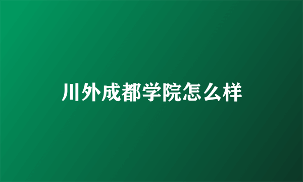 川外成都学院怎么样