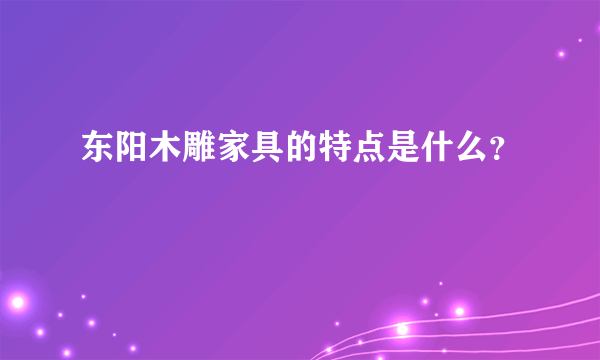 东阳木雕家具的特点是什么？