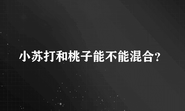 小苏打和桃子能不能混合？