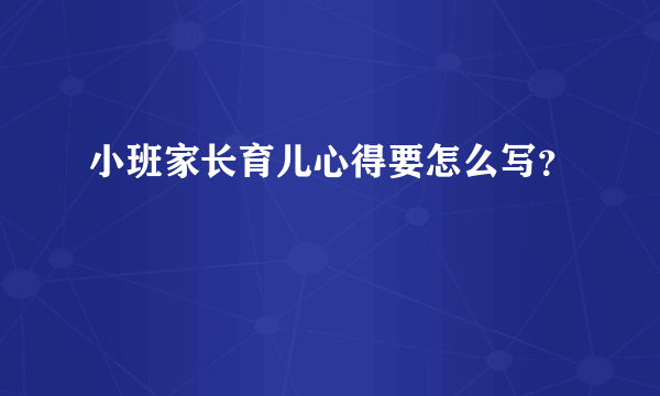 小班家长育儿心得要怎么写？