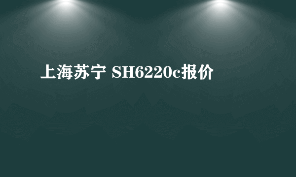 上海苏宁 SH6220c报价