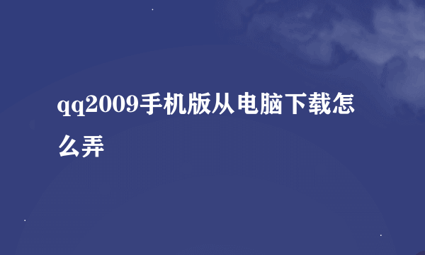 qq2009手机版从电脑下载怎么弄