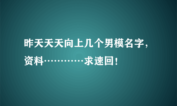 昨天天天向上几个男模名字，资料…………求速回！