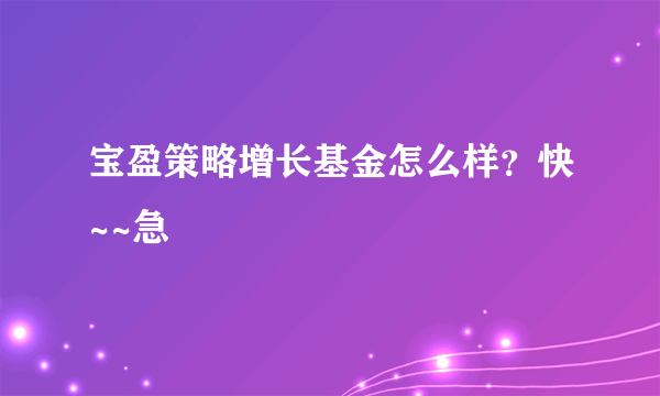 宝盈策略增长基金怎么样？快~~急