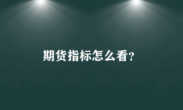 期货指标怎么看？