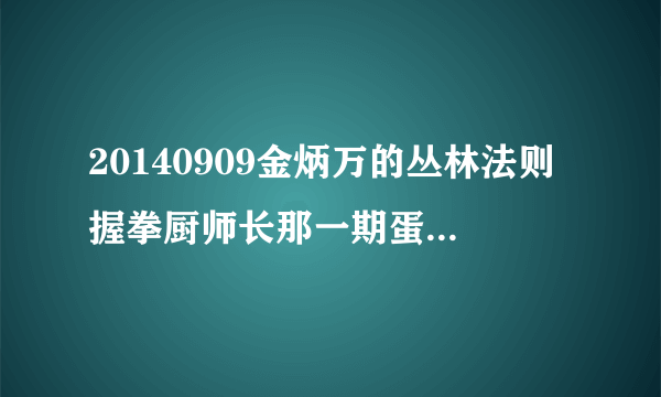 20140909金炳万的丛林法则握拳厨师长那一期蛋炒饭出锅时的配乐叫什么名字