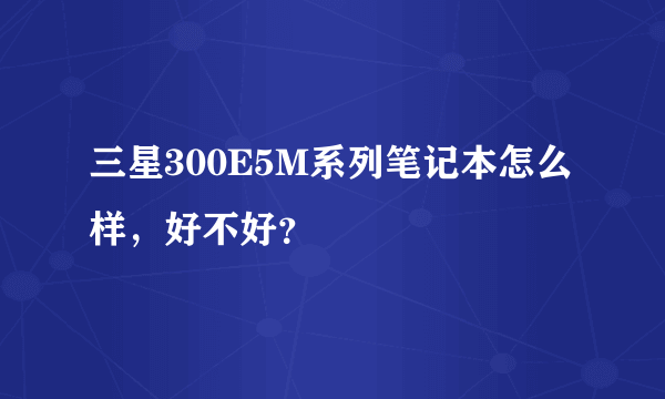 三星300E5M系列笔记本怎么样，好不好？