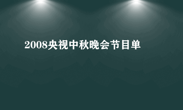 2008央视中秋晚会节目单