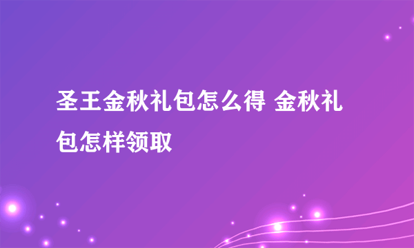 圣王金秋礼包怎么得 金秋礼包怎样领取