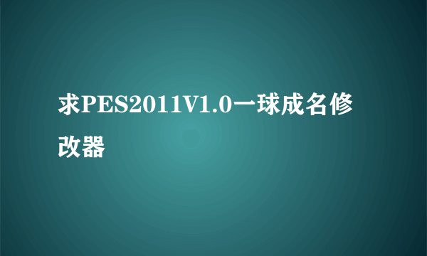 求PES2011V1.0一球成名修改器