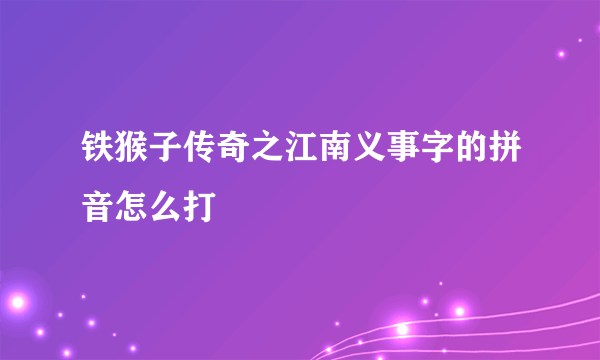 铁猴子传奇之江南义事字的拼音怎么打