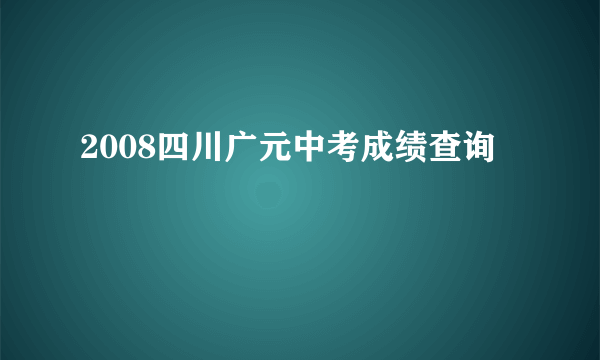 2008四川广元中考成绩查询