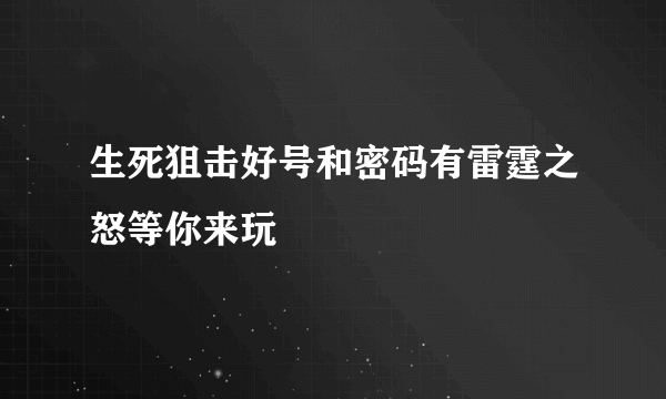 生死狙击好号和密码有雷霆之怒等你来玩