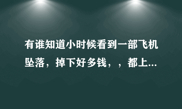 有谁知道小时候看到一部飞机坠落，掉下好多钱，，都上山上捡钱，里面有个叫王麻子的人，求大神告知，电视