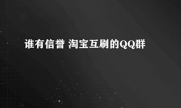 谁有信誉 淘宝互刷的QQ群