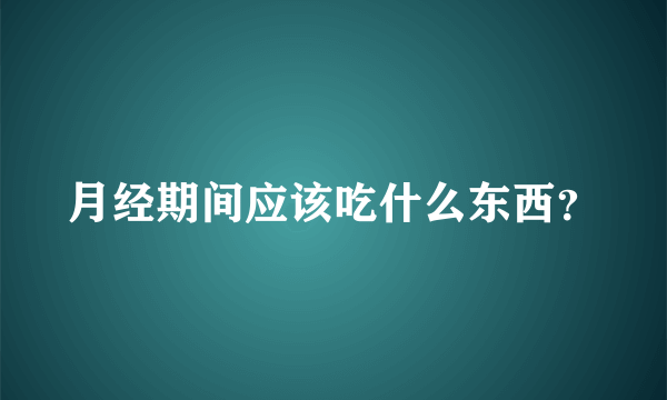 月经期间应该吃什么东西？