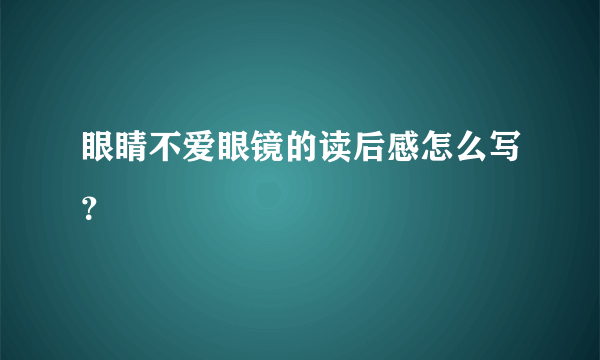 眼睛不爱眼镜的读后感怎么写？