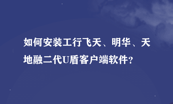 如何安装工行飞天、明华、天地融二代U盾客户端软件？