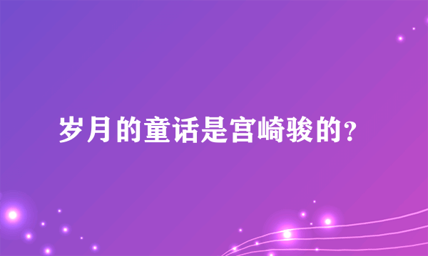 岁月的童话是宫崎骏的？