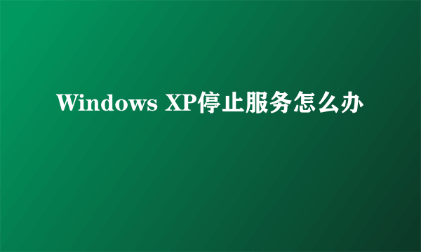 Windows XP停止服务怎么办