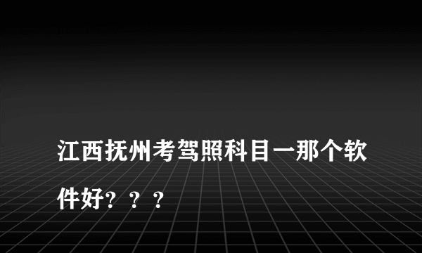 
江西抚州考驾照科目一那个软件好？？？

