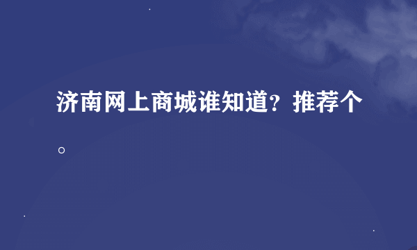 济南网上商城谁知道？推荐个。