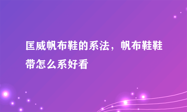 匡威帆布鞋的系法，帆布鞋鞋带怎么系好看