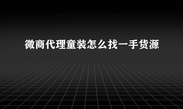 微商代理童装怎么找一手货源