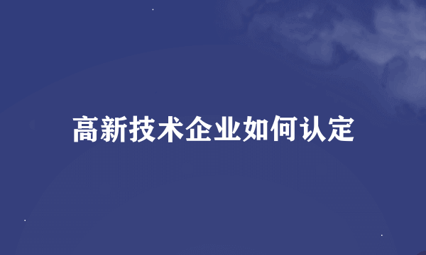 高新技术企业如何认定