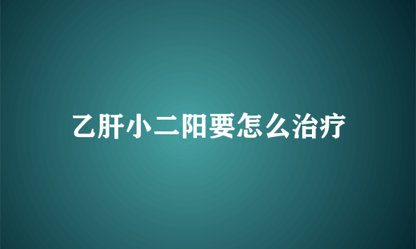 乙肝小二阳要怎么治疗