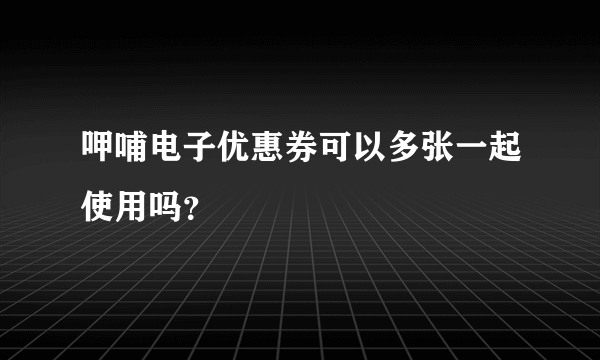 呷哺电子优惠券可以多张一起使用吗？