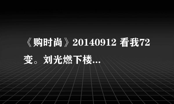 《购时尚》20140912 看我72变。刘光燃下楼梯的那段很有节奏感的背景音乐叫什么？