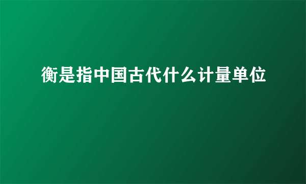 衡是指中国古代什么计量单位