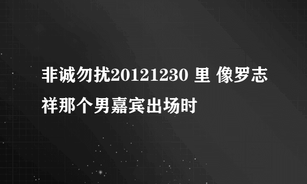 非诚勿扰20121230 里 像罗志祥那个男嘉宾出场时