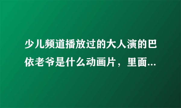 少儿频道播放过的大人演的巴依老爷是什么动画片，里面还有两个报时的鸟，也是大人演的！