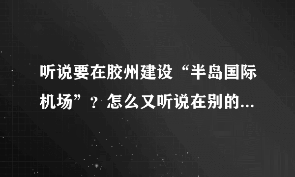 听说要在胶州建设“半岛国际机场”？怎么又听说在别的地方建啊？到底是真是假啊？