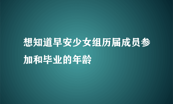 想知道早安少女组历届成员参加和毕业的年龄