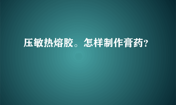 压敏热熔胶。怎样制作膏药？