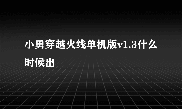 小勇穿越火线单机版v1.3什么时候出