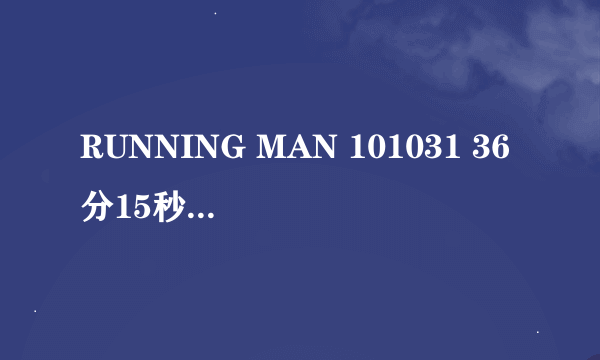 RUNNING MAN 101031 36分15秒是的背景音乐叫什么名字？