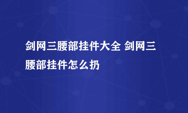 剑网三腰部挂件大全 剑网三腰部挂件怎么扔