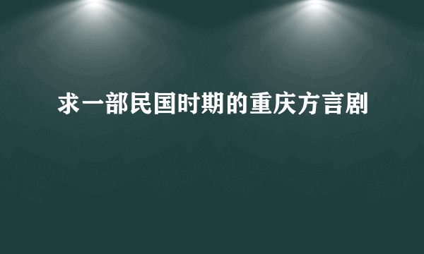 求一部民国时期的重庆方言剧