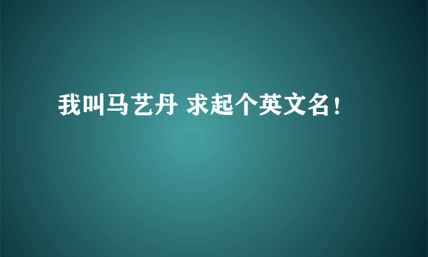 我叫马艺丹 求起个英文名！