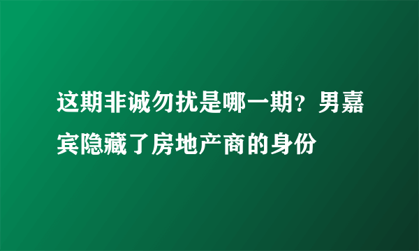 这期非诚勿扰是哪一期？男嘉宾隐藏了房地产商的身份