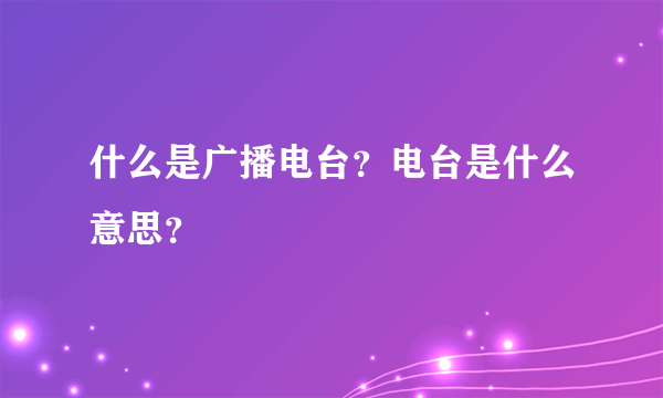 什么是广播电台？电台是什么意思？