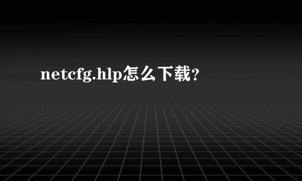 netcfg.hlp怎么下载？